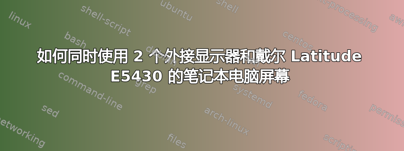 如何同时使用 2 个外接显示器和戴尔 Latitude E5430 的笔记本电脑屏幕