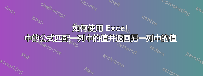 如何使用 Excel 中的公式匹配一列中的值并返回另一列中的值