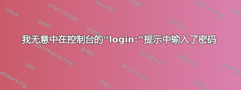 我无意中在控制台的“login:”提示中输入了密码