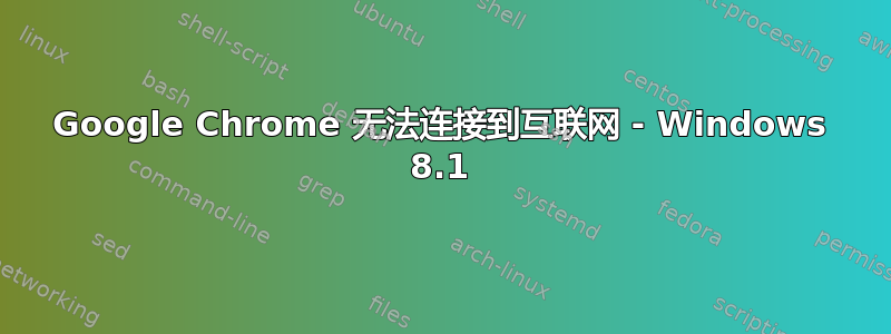 Google Chrome 无法连接到互联网 - Windows 8.1