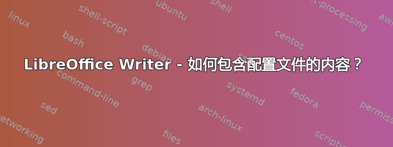 LibreOffice Writer - 如何包含配置文件的内容？