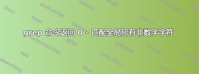 grep 命令返回 0 - 匹配全局所有非数字字符