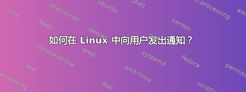 如何在 Linux 中向用户发出通知？