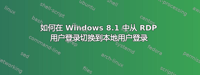 如何在 Windows 8.1 中从 RDP 用户登录切换到本地用户登录