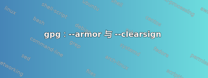 gpg：--armor 与 --clearsign