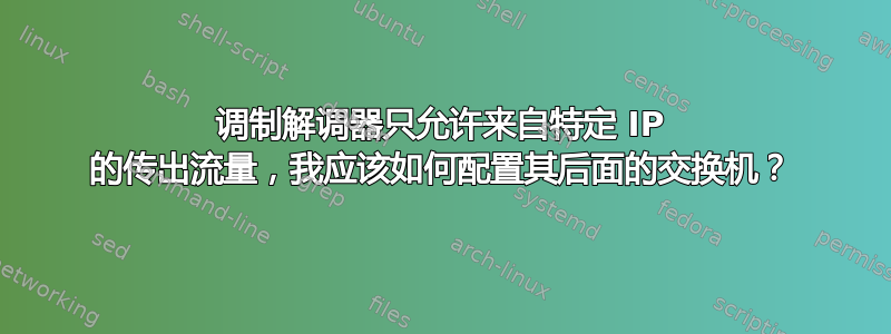 调制解调器只允许来自特定 IP 的传出流量，我应该如何配置其后面的交换机？