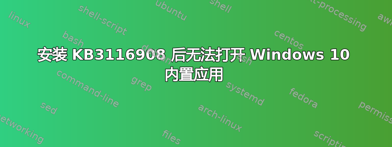 安装 KB3116908 后无法打开 Windows 10 内置应用