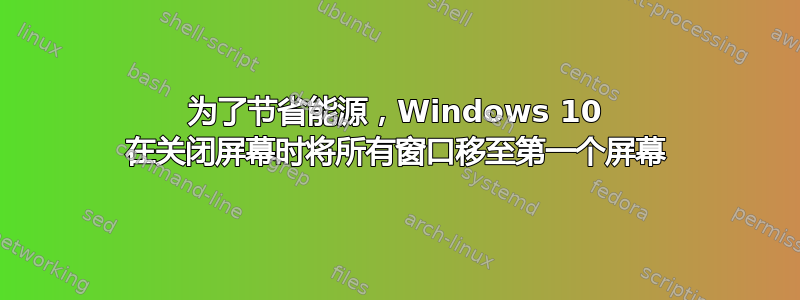 为了节省能源，Windows 10 在关闭屏幕时将所有窗口移至第一个屏幕