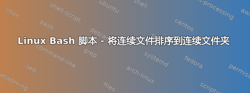 Linux Bash 脚本 - 将连续文件排序到连续文件夹