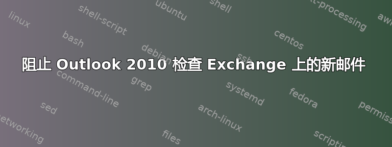 阻止 Outlook 2010 检查 Exchange 上的新邮件