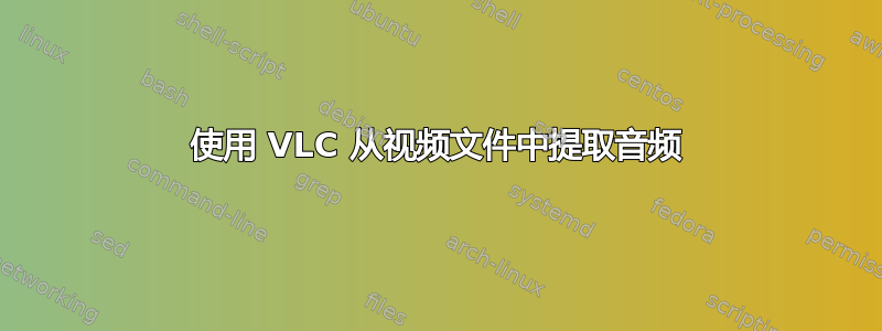 使用 VLC 从视频文件中提取音频