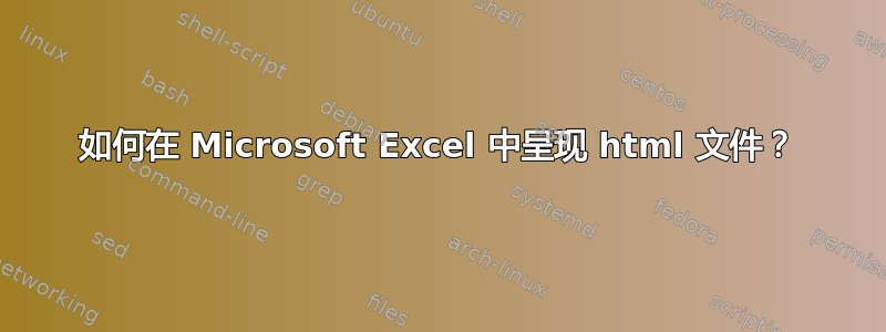 如何在 Microsoft Excel 中呈现 html 文件？