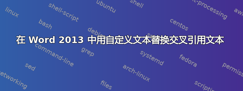 在 Word 2013 中用自定义文本替换交叉引用文本