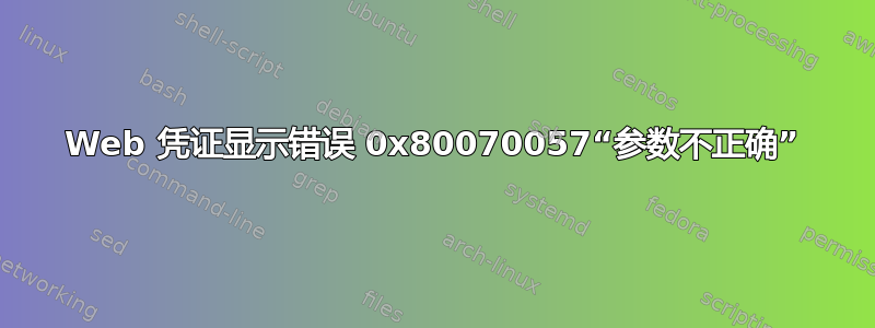 Web 凭证显示错误 0x80070057“参数不正确”