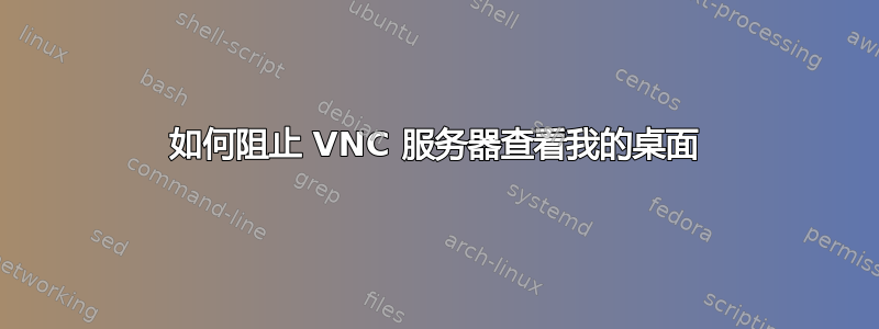 如何阻止 VNC 服务器查看我的桌面