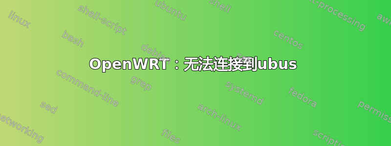 OpenWRT：无法连接到ubus