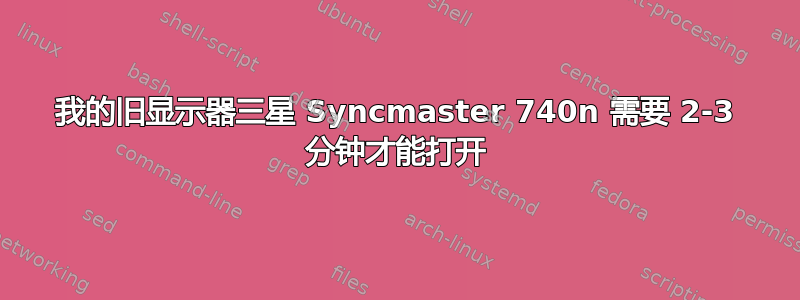 我的旧显示器三星 Syncmaster 740n 需要 2-3 分钟才能打开