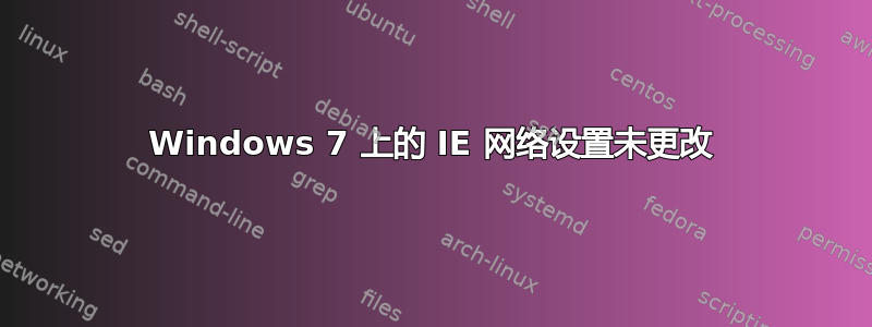 Windows 7 上的 IE 网络设置未更改