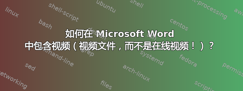 如何在 Microsoft Word 中包含视频（视频文件，而不是在线视频！）？