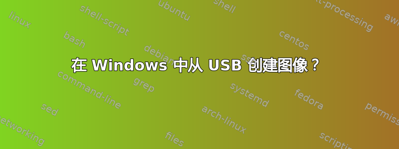 在 Windows 中从 USB 创建图像？