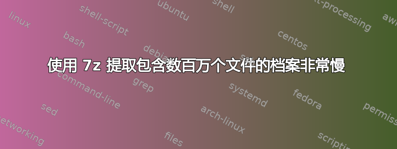 使用 7z 提取包含数百万个文件的档案非常慢