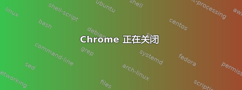 Chrome 正在关闭