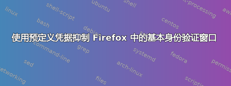 使用预定义凭据抑制 Firefox 中的基本身份验证窗口