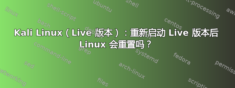 Kali Linux（Live 版本）：重新启动 Live 版本后 Linux 会重置吗？