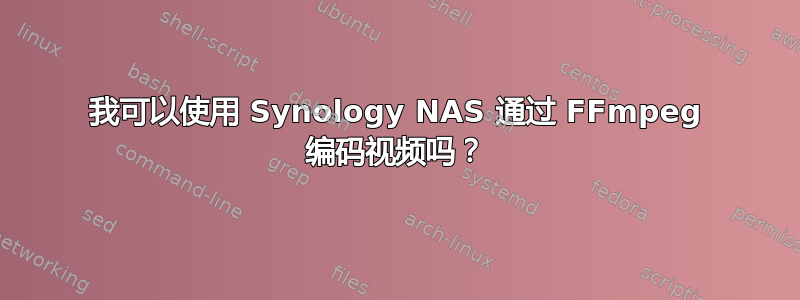 我可以使用 Synology NAS 通过 FFmpeg 编码视频吗？