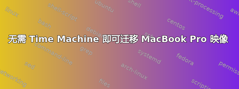 无需 Time Machine 即可迁移 MacBook Pro 映像