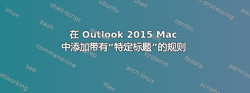 在 Outlook 2015 Mac 中添加带有“特定标题”的规则