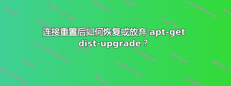 连接重置后如何恢复或放弃 apt-get dist-upgrade？