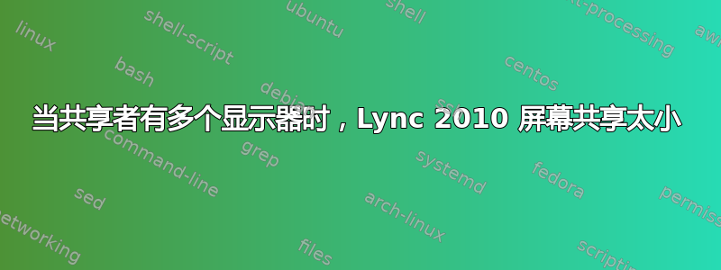 当共享者有多个显示器时，Lync 2010 屏幕共享太小