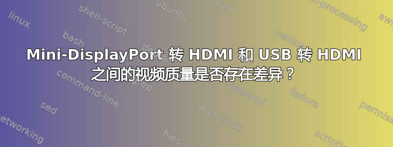 Mini-DisplayPort 转 HDMI 和 USB 转 HDMI 之间的视频质量是否存在差异？