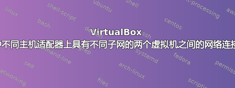 VirtualBox 中不同主机适配器上具有不同子网的两个虚拟机之间的网络连接