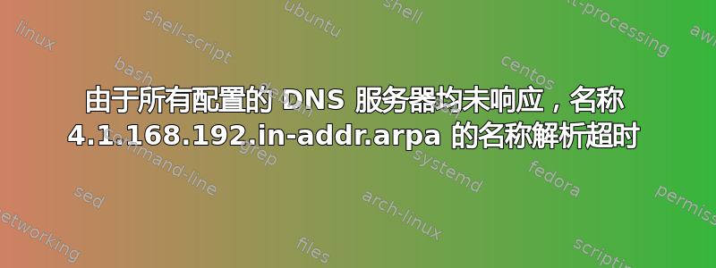 由于所有配置的 DNS 服务器均未响应，名称 4.1.168.192.in-addr.arpa 的名称解析超时