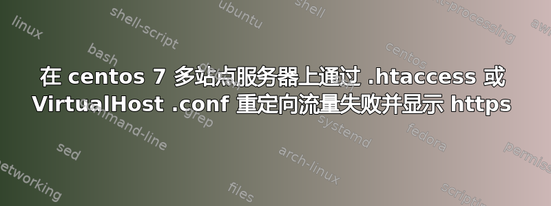 在 centos 7 多站点服务器上通过 .htaccess 或 VirtualHost .conf 重定向流量失败并显示 https