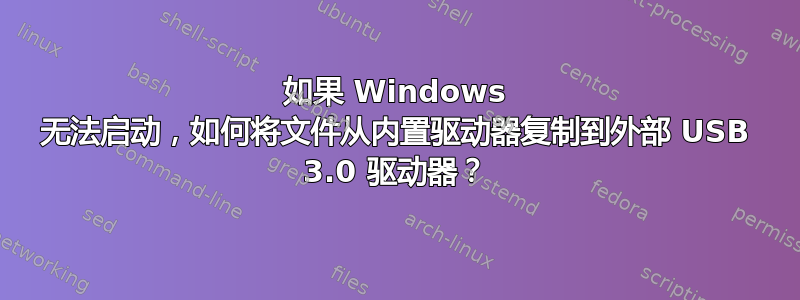 如果 Windows 无法启动，如何将文件从内置驱动器复制到外部 USB 3.0 驱动器？