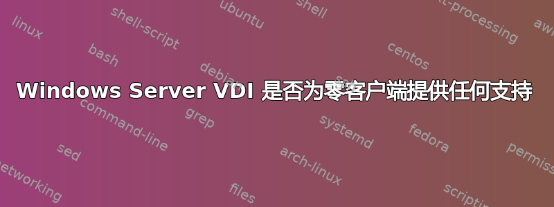 Windows Server VDI 是否为零客户端提供任何支持