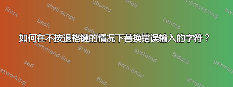 如何在不按退格键的情况下替换错误输入的字符？