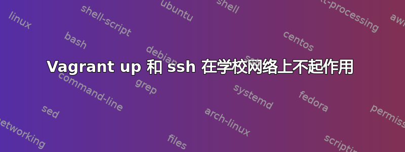 Vagrant up 和 ssh 在学校网络上不起作用