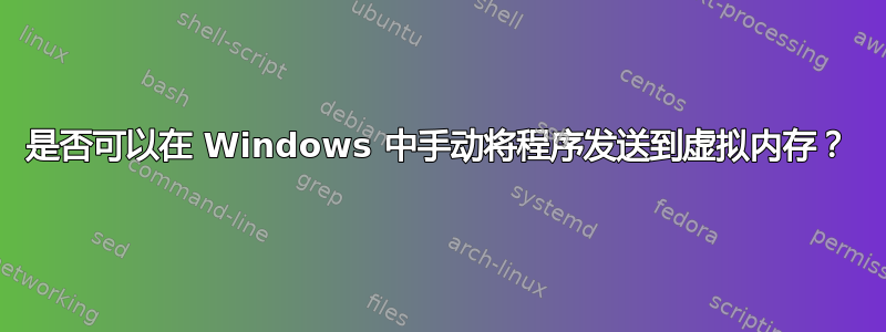 是否可以在 Windows 中手动将程序发送到虚拟内存？