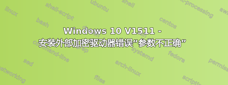 Windows 10 V1511 - 安装外部加密驱动器错误“参数不正确”