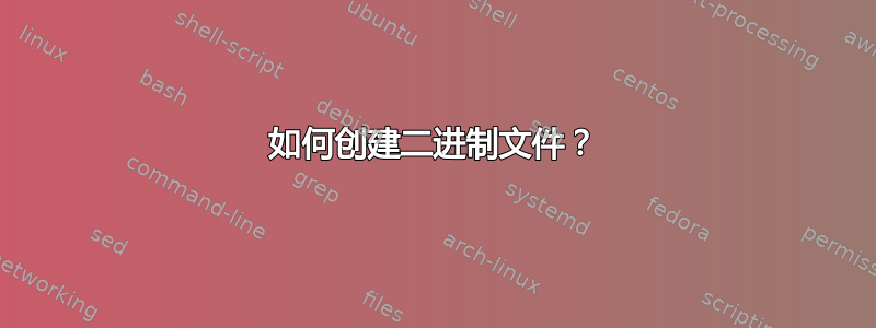 如何创建二进制文件？