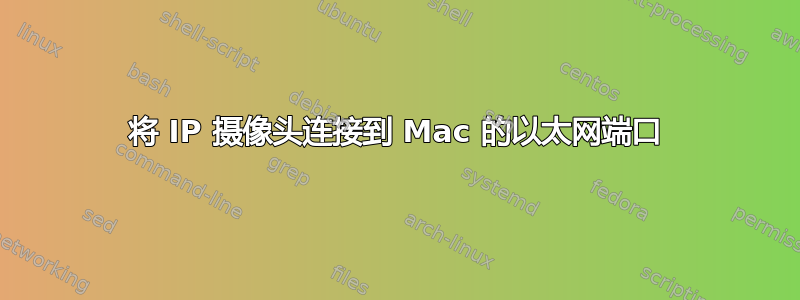 将 IP 摄像头连接到 Mac 的以太网端口