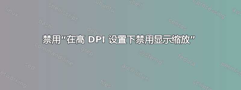 禁用“在高 DPI 设置下禁用显示缩放”