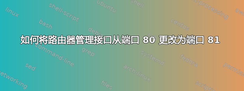 如何将路由器管理接口从端口 80 更改为端口 81