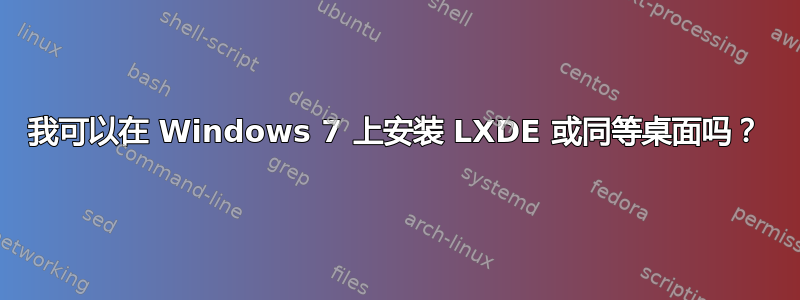 我可以在 Windows 7 上安装 LXDE 或同等桌面吗？