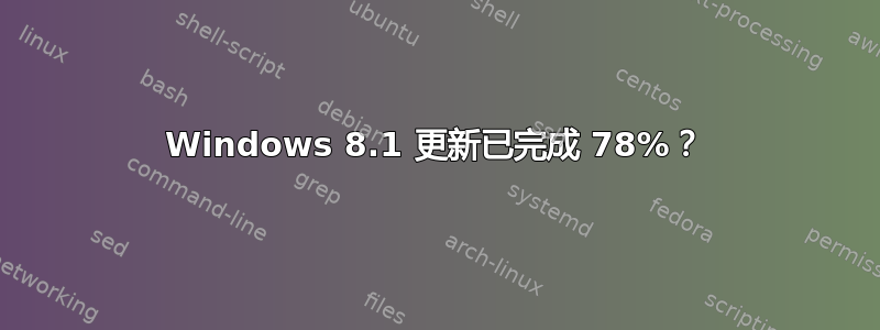 Windows 8.1 更新已完成 78%？