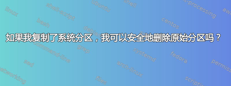 如果我复制了系统分区，我可以安全地删除原始分区吗？